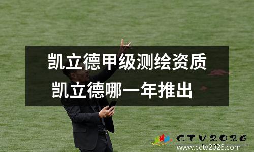 凯立德甲级测绘资质 凯立德哪一年推出