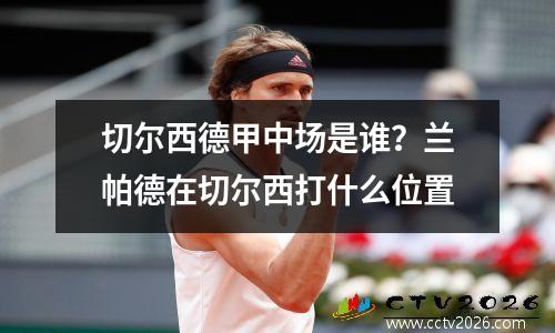 切尔西德甲中场是谁？兰帕德在切尔西打什么位置