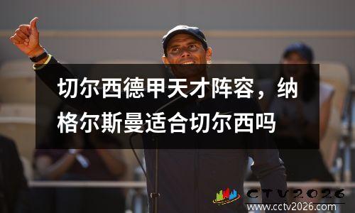 切尔西德甲天才阵容，纳格尔斯曼适合切尔西吗