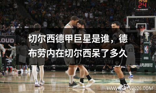 切尔西德甲巨星是谁，德布劳内在切尔西呆了多久