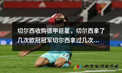 切尔西收购德甲巨星，切尔西拿了几次欧冠冠军切尔西拿过几次欧洲