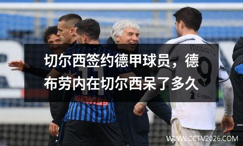 切尔西签约德甲球员，德布劳内在切尔西呆了多久