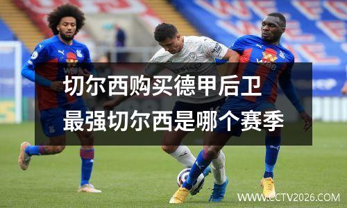 切尔西购买德甲后卫 最强切尔西是哪个赛季