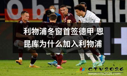 利物浦冬窗首签德甲 恩昆库为什么加入利物浦
