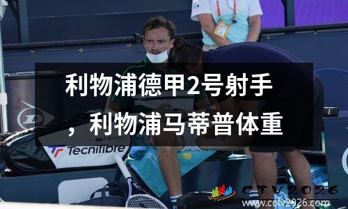利物浦德甲2号射手，利物浦马蒂普体重