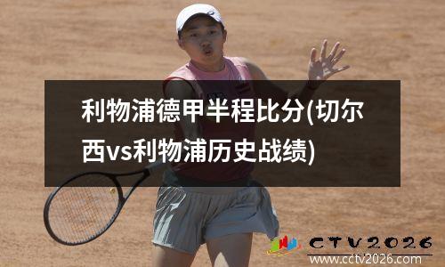 利物浦德甲半程比分(切尔西vs利物浦历史战绩)