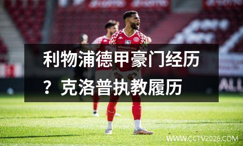 利物浦德甲豪门经历？克洛普执教履历