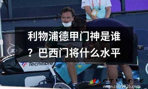 利物浦德甲门神是谁？巴西门将什么水平