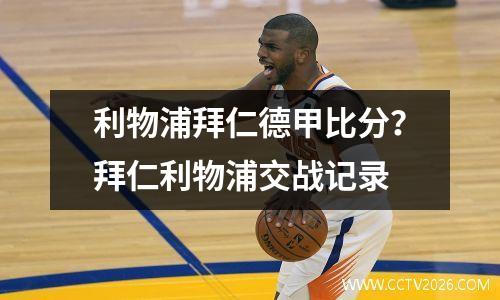 利物浦拜仁德甲比分？拜仁利物浦交战记录