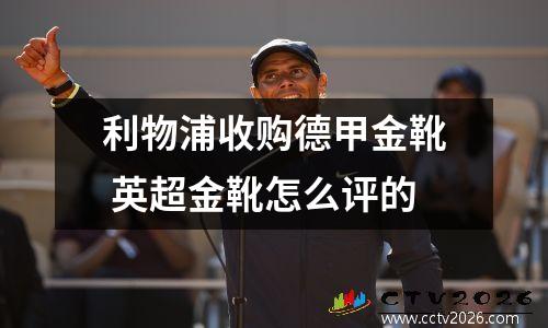 利物浦收购德甲金靴 英超金靴怎么评的
