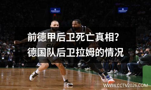 前德甲后卫死亡真相？德国队后卫拉姆的情况