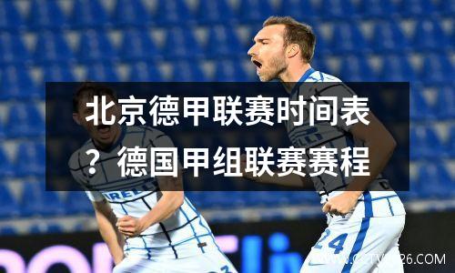 北京德甲联赛时间表？德国甲组联赛赛程