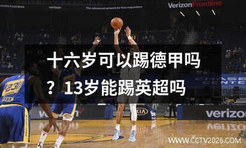 十六岁可以踢德甲吗？13岁能踢英超吗