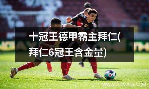 十冠王德甲霸主拜仁(拜仁6冠王含金量)