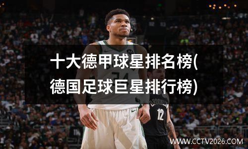 十大德甲球星排名榜(德国足球巨星排行榜)