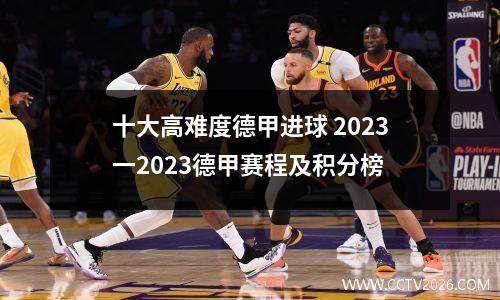 十大高难度德甲进球 2023一2023德甲赛程及积分榜
