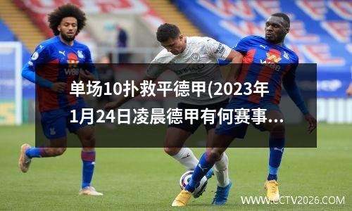 单场10扑救平德甲(2023年1月24日凌晨德甲有何赛事)
