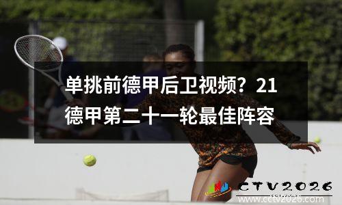 单挑前德甲后卫视频？21德甲第二十一轮最佳阵容