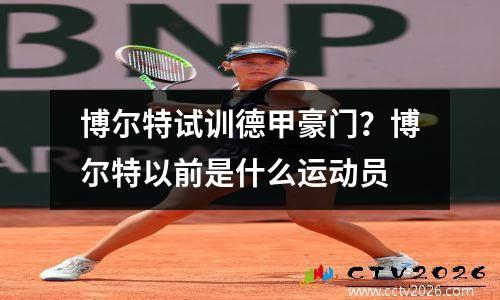 博尔特试训德甲豪门？博尔特以前是什么运动员