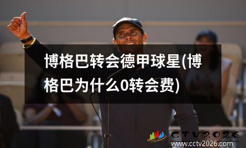 博格巴转会德甲球星(博格巴为什么0转会费)