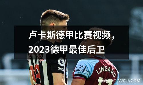卢卡斯德甲比赛视频，2023德甲最佳后卫