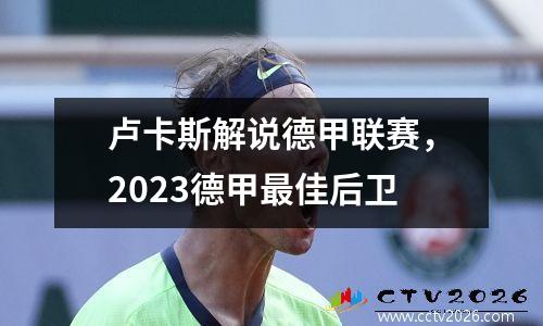 卢卡斯解说德甲联赛，2023德甲最佳后卫