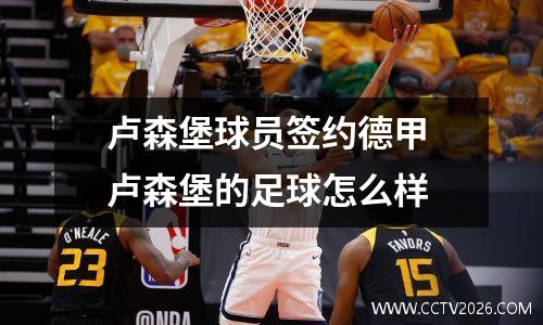 卢森堡球员签约德甲 卢森堡的足球怎么样