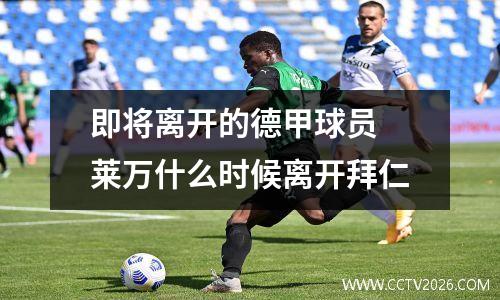 即将离开的德甲球员 莱万什么时候离开拜仁