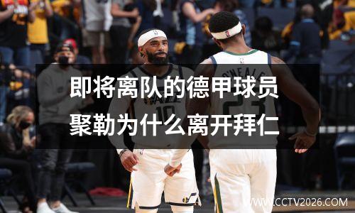 即将离队的德甲球员 聚勒为什么离开拜仁