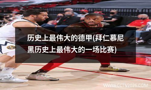 历史上最伟大的德甲(拜仁慕尼黑历史上最伟大的一场比赛)