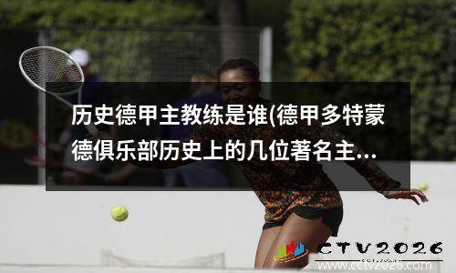 历史德甲主教练是谁(德甲多特蒙德俱乐部历史上的几位著名主教练)