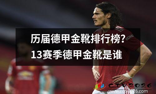 历届德甲金靴排行榜？13赛季德甲金靴是谁