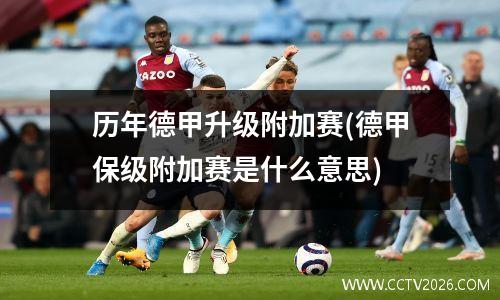 历年德甲升级附加赛(德甲保级附加赛是什么意思)