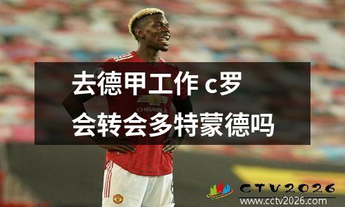 去德甲工作 c罗会转会多特蒙德吗