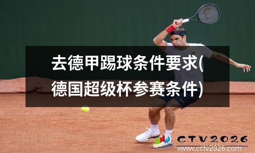 去德甲踢球条件要求(德国超级杯参赛条件)