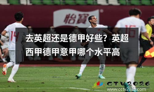 去英超还是德甲好些？英超西甲德甲意甲哪个水平高