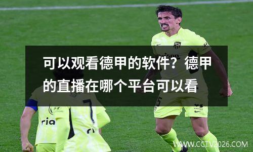 可以观看德甲的软件？德甲的直播在哪个平台可以看