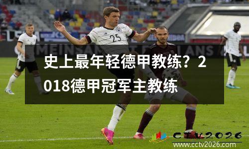 史上最年轻德甲教练？2018德甲冠军主教练