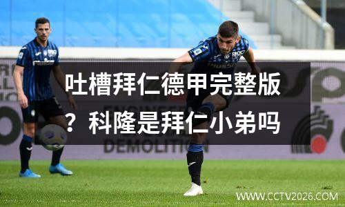 吐槽拜仁德甲完整版？科隆是拜仁小弟吗