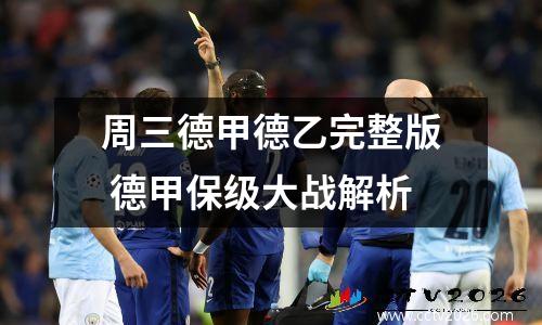 周三德甲德乙完整版 德甲保级大战解析