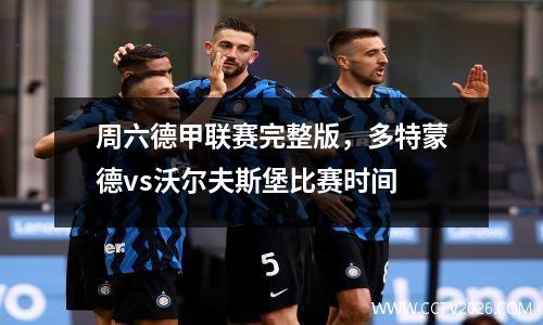 周六德甲联赛完整版，多特蒙德vs沃尔夫斯堡比赛时间