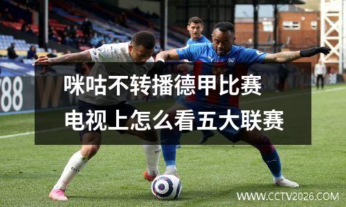 咪咕不转播德甲比赛 电视上怎么看五大联赛