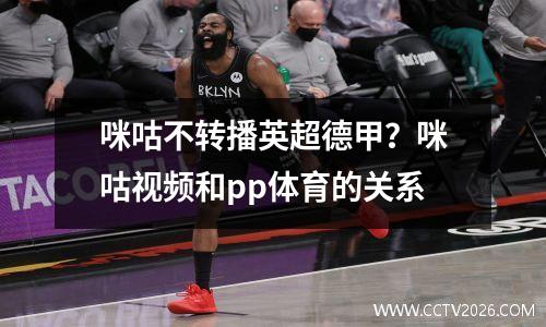 咪咕不转播英超德甲？咪咕视频和pp体育的关系