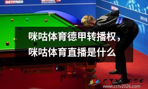 咪咕体育德甲转播权，咪咕体育直播是什么