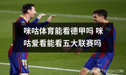 咪咕体育能看德甲吗 咪咕爱看能看五大联赛吗
