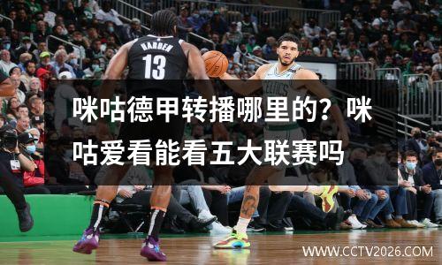 咪咕德甲转播哪里的？咪咕爱看能看五大联赛吗
