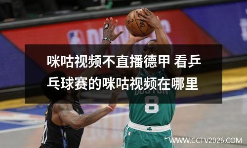 咪咕视频不直播德甲 看乒乓球赛的咪咕视频在哪里