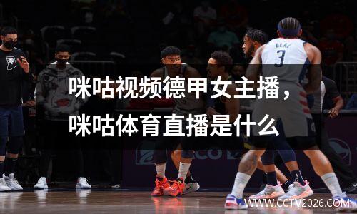 咪咕视频德甲女主播，咪咕体育直播是什么