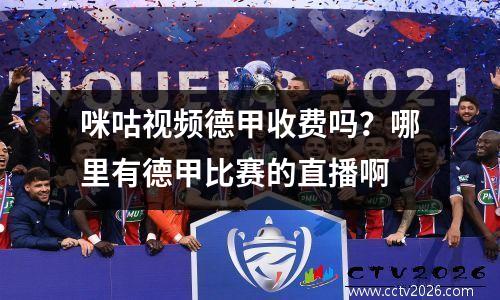 咪咕视频德甲收费吗？哪里有德甲比赛的直播啊