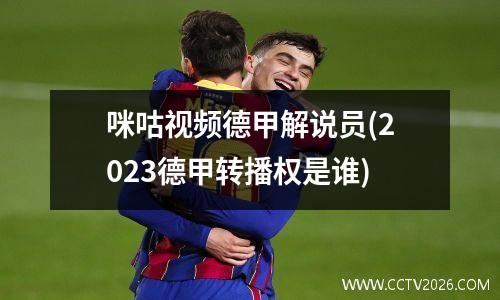 咪咕视频德甲解说员(2023德甲转播权是谁)